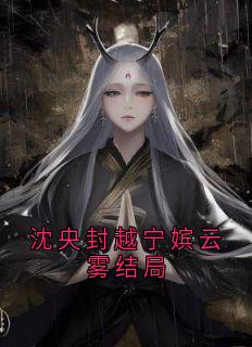 快手沈央封越宁嫔云雾结局小说全本章节大结局