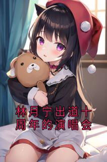 林月宁出道十周年的演唱会小说免费阅读 林月宁萧知白大结局完整版-随缘阅读网