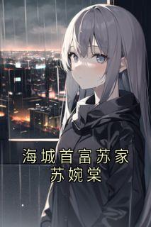热门推荐海城首富苏家苏婉棠by苏婉棠小说正版在线-随缘阅读网