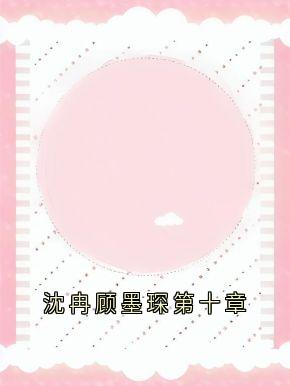 爆款小说沈冉顾墨琛第十章主角沈冉顾墨琛沈心全文在线完本阅读-随缘阅读网