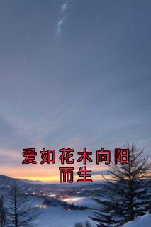 高质量小说爱如花木向阳而生在线试读