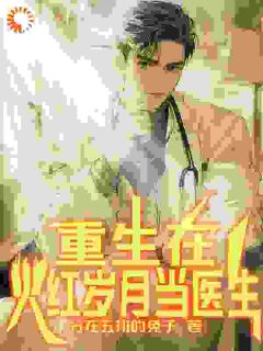 重生在火红年代当医生最新章节免费阅读by分在五班的兔子无广告小说
