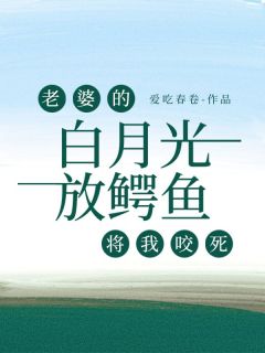 私藏读物老婆的白月光放鳄鱼将我咬死吴思思祁真赵明礼完结版免费阅读