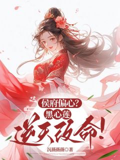 侯府偏心？黑心莲逆天改命！by沉薇薇薇小说完结版在线阅读