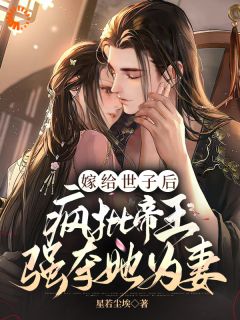 新上嫁给世子后，疯批帝王强夺她为妻星若尘埃小说免费阅读-随缘阅读网