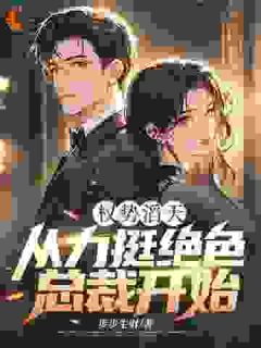 权势滔天：从力挺绝色总裁开始小说-权势滔天：从力挺绝色总裁开始抖音小说叶轩林诗语