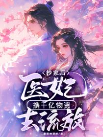 作者暮栗哟栗哟写的抄家后，医妃携千亿物资去流放小说大结局全章节阅读