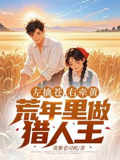 左擒苍,右牵黄,荒年里做猎人王周青徐梦大结局在线阅读-随缘阅读网