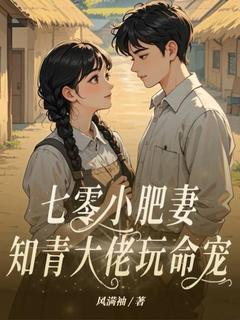 爆款小说七零小肥妻，知青大佬玩命宠在线阅读-钱思甜黄俊德免费阅读
