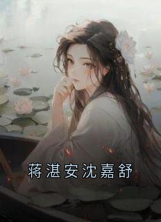 私藏读物蒋湛安沈嘉舒沈嘉舒蒋湛安完结版免费阅读-随缘阅读网