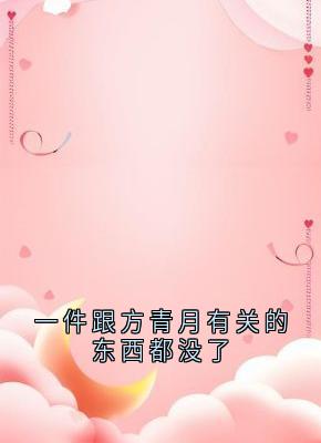 免费完结小说一件跟方青月有关的东西都没了方青月魏庭川无弹窗免费阅读-随缘阅读网