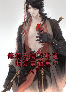 抖音爆款小说修炼无情飞升道，断爱需斩意中人！云霄尽风漓芷免费txt全文阅读