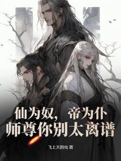 仙为奴，帝为仆，师尊你别太离谱知乎后续免费试读