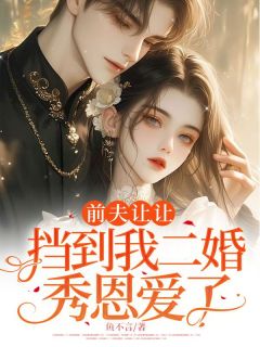 (精品)前夫让让，挡到我二婚秀恩爱了小说