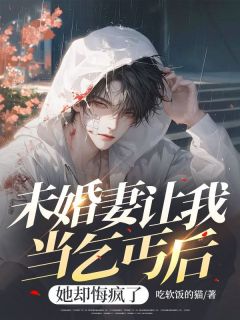 未婚妻让我当乞丐后，她却悔疯了是什么小说祁明正余佳妍全本免费阅读
