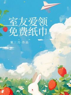 室友爱领免费纸巾[抖音]小说-沈钰陈佳无删减阅读