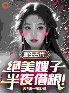 重生古代：绝美嫂子半夜借粮！主角是林萧颜若曦小说百度云全文完整版阅读