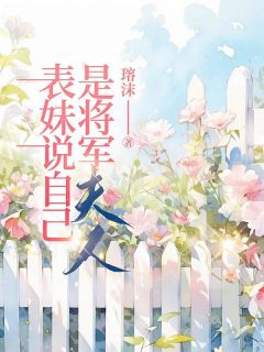 周琳李知许小说<表妹说自己是将军夫人>全文在线阅读
