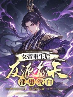 全章节小说女帝重生后，反派每天都想洗白王二的刀最新阅读