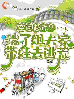 [抖音]小说叶小渔顾同文空间超市？端了姐夫家带娃去逃荒