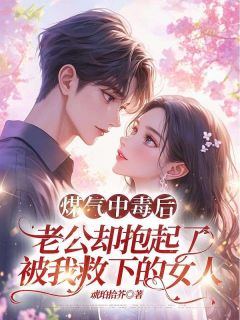 煤气中毒后，老公却抱起了被我救下的女人许奕徐钰无广告在线阅读