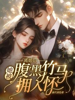 老书虫书荒推荐离婚后，她被腹黑竹马拥入怀！txt小说阅读