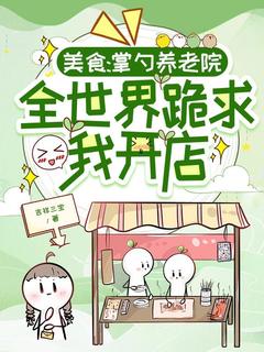 美食：掌勺养老院，全世界跪求我开店（全本）林茉茉赵建明完整章节列表免费阅读