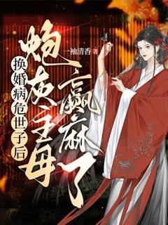 抖音小说换婚病危世子后，炮灰主母赢麻了，主角徐清涵苏锦明最后结局小说全文免费