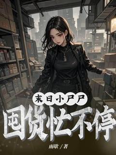 【抖音】末世小尸尸，囤货忙不停全文阅读