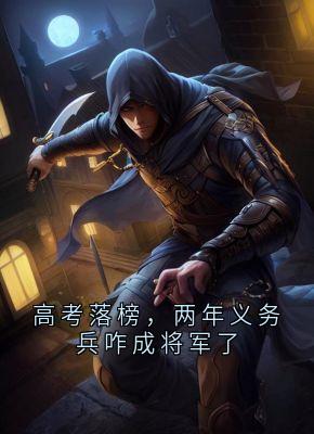 全本资源在线阅读高考落榜，两年义务兵咋成将军了孟言周建飞