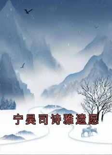 宁昊司诗雅遗愿大结局阅读 宁昊司诗雅小说在线章节