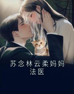 抖音热推小说苏念林云柔妈妈法医全文在线阅读