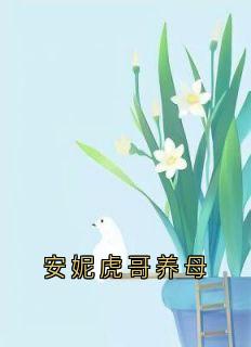 强烈推荐安妮虎哥养母安妮虎哥在线阅读-随缘阅读网