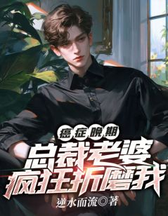 书荒必备癌症晚期，总裁老婆疯狂折磨我全文章节阅读
