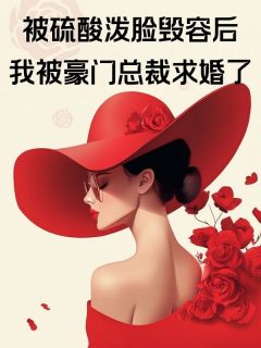 被硫酸泼脸毁容后，我被豪门总裁求婚了小说宋彦礼姜意安思免费阅读