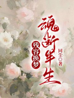 残容换梦，魂断半生无弹窗在线阅读