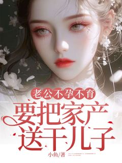 火爆老公不孕不育，要把家产送干儿子小说，主角是李雪张向阳周雨晴在线阅读全文无删减