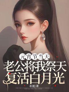 精选好书元宵节当天，老公将我祭天复活白月光无删减版全文在线