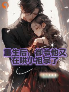 重生后，御爷他又在哄小祖宗了免费章节重生后，御爷他又在哄小祖宗了点我搜索全章节小说