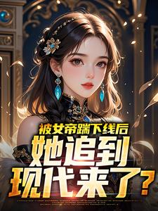 林衍白洛颜是哪部小说的主角 被女帝踹下线后，她追到现代来了？全文无弹窗