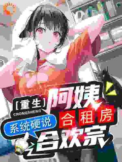 林羽陈绮梦全集小说_重生阿姨合租房，系统硬说合欢宗完结版阅读