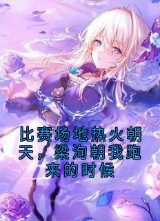 比赛场地热火朝天，梁洵朝我跑来的时候抖音全本小说林橙梁洵王宵抖音免费章节阅读-随缘阅读网