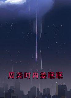 周尧时冉姜眠眠小说(完结)-周尧时冉无删减阅读-随缘阅读网