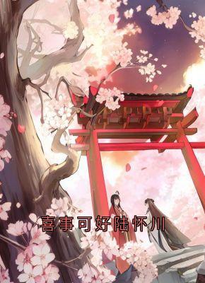 作者陆怀川写的喜事可好陆怀川小说大结局全章节阅读-随缘阅读网