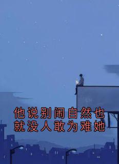 老书虫推荐他说别闹自然也就没人敢为难她 在线阅读