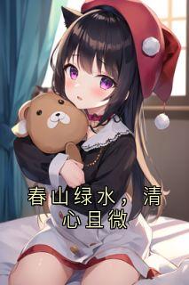 陈淮杨沈语茉是哪本小说主角 春山绿水，清心且微免费全章节阅读