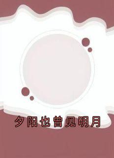 夕阳也曾见明月小说-夕阳也曾见明月抖音小说席微江临燧