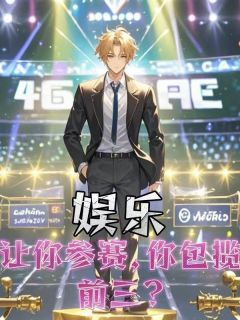 娱乐：让你参赛，你包揽前三？免费章节娱乐：让你参赛，你包揽前三？点我搜索全章节小说