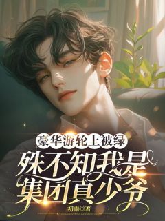 豪华游轮上被绿，殊不知我是集团真少爷宋逸辰林语宁全章节目录免费阅读
