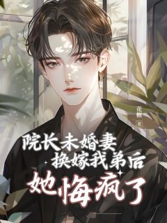 院长未婚妻换嫁我弟后，她悔疯了宋渊尹昭无广告在线阅读